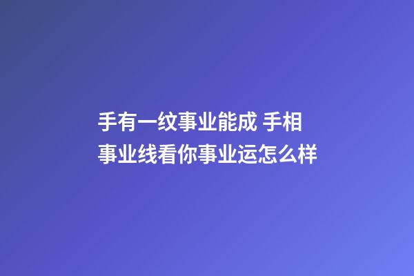 手有一纹事业能成 手相事业线看你事业运怎么样